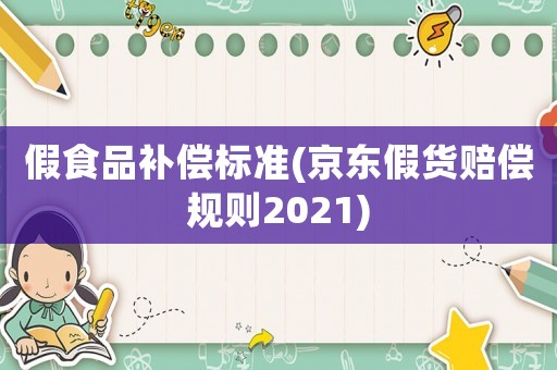 假食品補償標準(京東假貨賠償規(guī)則2021)