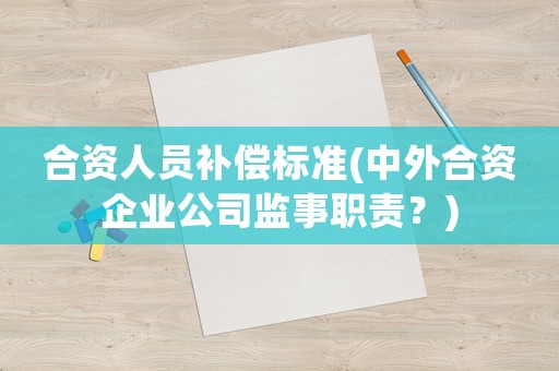 合資人員補(bǔ)償標(biāo)準(zhǔn)(中外合資企業(yè)公司監(jiān)事職責(zé)？)