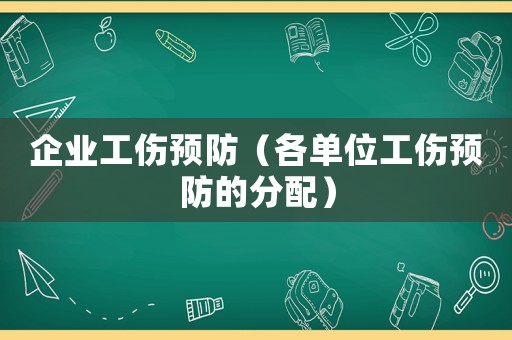 企業(yè)工傷預防（各單位工傷預防的分配）