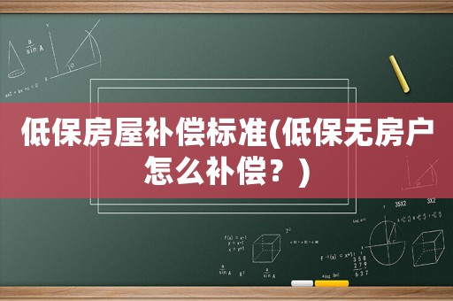 低保房屋補(bǔ)償標(biāo)準(zhǔn)(低保無(wú)房戶怎么補(bǔ)償？)