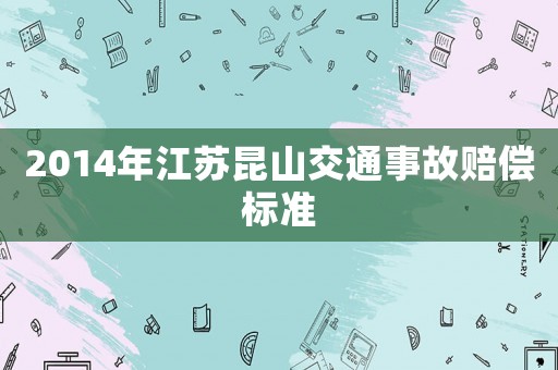 2014年江蘇昆山交通事故賠償標(biāo)準(zhǔn)