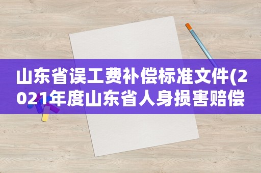 山東省誤工費(fèi)補(bǔ)償標(biāo)準(zhǔn)文件(2021年度山東省人身?yè)p害賠償標(biāo)準(zhǔn)？)