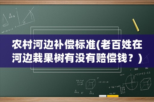 農(nóng)村河邊補(bǔ)償標(biāo)準(zhǔn)(老百姓在河邊栽果樹有沒有賠償錢？)