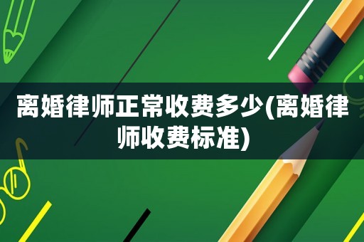離婚律師正常收費(fèi)多少(離婚律師收費(fèi)標(biāo)準(zhǔn))