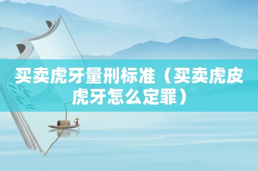 買賣虎牙量刑標(biāo)準(zhǔn)（買賣虎皮虎牙怎么定罪）