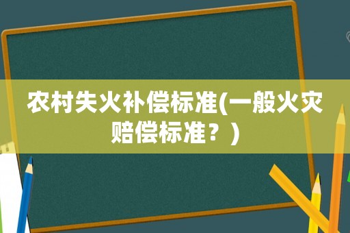 農(nóng)村失火補(bǔ)償標(biāo)準(zhǔn)(一般火災(zāi)賠償標(biāo)準(zhǔn)？)