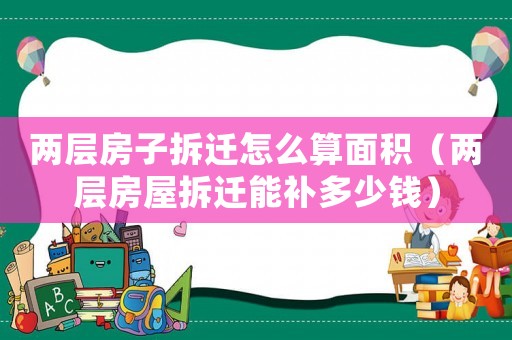 兩層房子拆遷怎么算面積（兩層房屋拆遷能補(bǔ)多少錢）