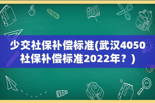 少交社保補償標準(武漢4050社保補償標準2022年？)