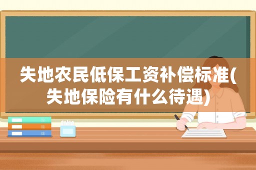 失地農(nóng)民低保工資補償標準(失地保險有什么待遇)