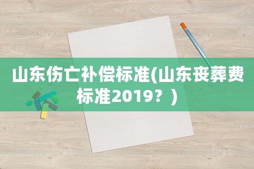 山東傷亡補(bǔ)償標(biāo)準(zhǔn)(山東喪葬費(fèi)標(biāo)準(zhǔn)2019？)