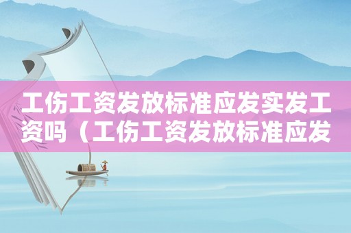 工傷工資發(fā)放標(biāo)準(zhǔn)應(yīng)發(fā)實(shí)發(fā)工資嗎（工傷工資發(fā)放標(biāo)準(zhǔn)應(yīng)發(fā)實(shí)發(fā)）