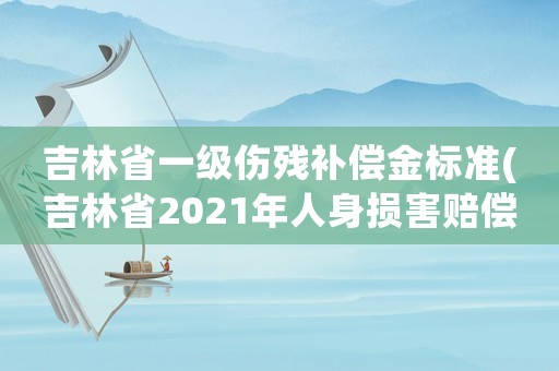 吉林省一級(jí)傷殘補(bǔ)償金標(biāo)準(zhǔn)(吉林省2021年人身?yè)p害賠償標(biāo)準(zhǔn)？)