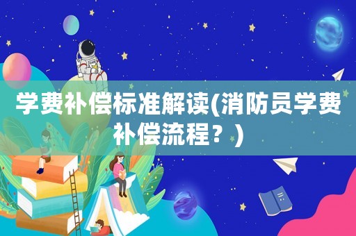 學費補償標準解讀(消防員學費補償流程？)