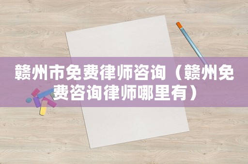 贛州市免費(fèi)律師咨詢（贛州免費(fèi)咨詢律師哪里有）