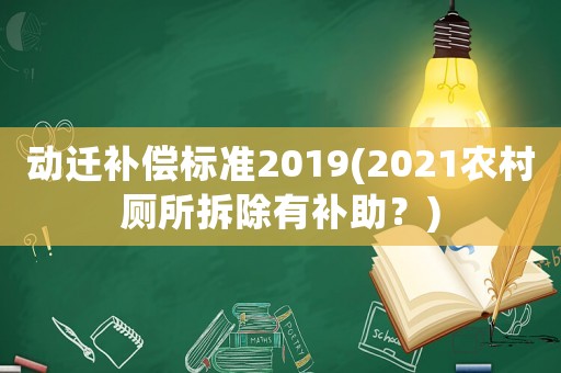動(dòng)遷補(bǔ)償標(biāo)準(zhǔn)2019(2021農(nóng)村廁所拆除有補(bǔ)助？)