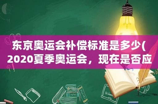 東京奧運(yùn)會補(bǔ)償標(biāo)準(zhǔn)是多少(2020夏季奧運(yùn)會，現(xiàn)在是否應(yīng)該宣布延期舉辦？比如延期一年？)