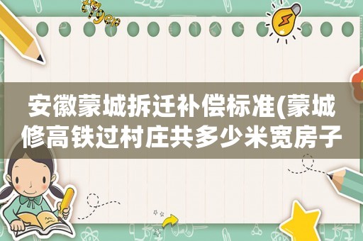 安徽蒙城拆遷補償標(biāo)準(zhǔn)(蒙城修高鐵過村莊共多少米寬房子和地怎樣補償？)