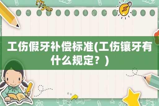 工傷假牙補(bǔ)償標(biāo)準(zhǔn)(工傷鑲牙有什么規(guī)定？)