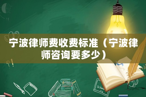 寧波律師費(fèi)收費(fèi)標(biāo)準(zhǔn)（寧波律師咨詢(xún)要多少）