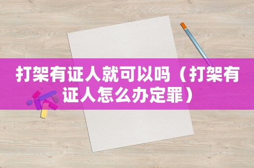 打架有證人就可以嗎（打架有證人怎么辦定罪）