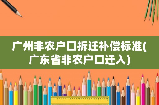 廣州非農(nóng)戶口拆遷補(bǔ)償標(biāo)準(zhǔn)(廣東省非農(nóng)戶口遷入)