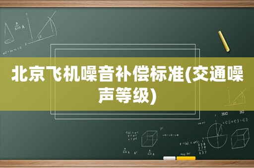 北京飛機(jī)噪音補(bǔ)償標(biāo)準(zhǔn)(交通噪聲等級(jí))
