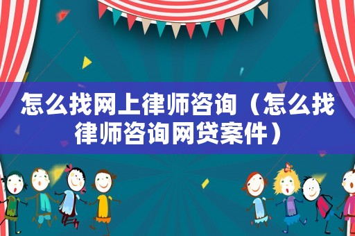 怎么找網(wǎng)上律師咨詢（怎么找律師咨詢網(wǎng)貸案件）