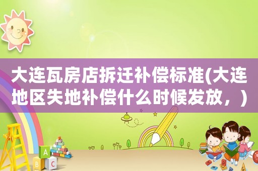 大連瓦房店拆遷補(bǔ)償標(biāo)準(zhǔn)(大連地區(qū)失地補(bǔ)償什么時(shí)候發(fā)放，)
