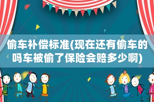 偷車(chē)補(bǔ)償標(biāo)準(zhǔn)(現(xiàn)在還有偷車(chē)的嗎車(chē)被偷了保險(xiǎn)會(huì)賠多少啊)