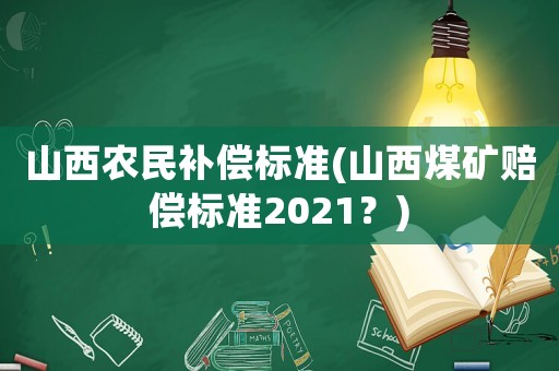 山西農(nóng)民補(bǔ)償標(biāo)準(zhǔn)(山西煤礦賠償標(biāo)準(zhǔn)2021？)