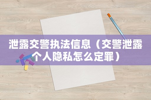 泄露交警執(zhí)法信息（交警泄露個人隱私怎么定罪）