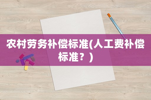 農(nóng)村勞務(wù)補償標(biāo)準(zhǔn)(人工費補償標(biāo)準(zhǔn)？)