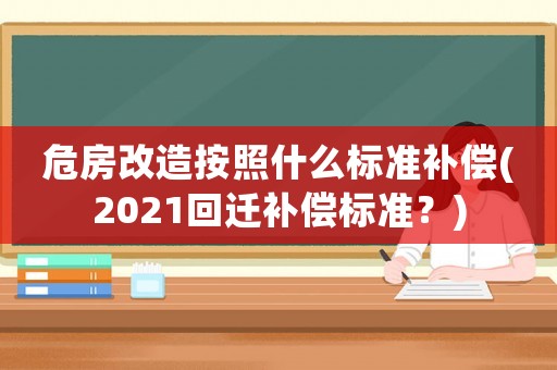 危房改造按照什么標(biāo)準(zhǔn)補(bǔ)償(2021回遷補(bǔ)償標(biāo)準(zhǔn)？)
