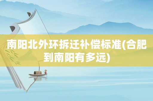 南陽北外環(huán)拆遷補(bǔ)償標(biāo)準(zhǔn)(合肥到南陽有多遠(yuǎn))