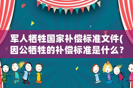 軍人犧牲國(guó)家補(bǔ)償標(biāo)準(zhǔn)文件(因公犧牲的補(bǔ)償標(biāo)準(zhǔn)是什么？)