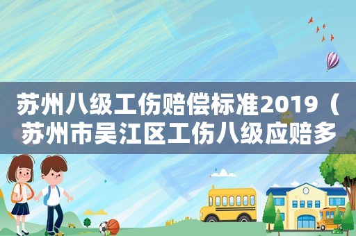 蘇州八級(jí)工傷賠償標(biāo)準(zhǔn)2019（蘇州市吳江區(qū)工傷八級(jí)應(yīng)賠多）