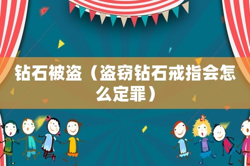 鉆石被盜（盜竊鉆石戒指會怎么定罪）