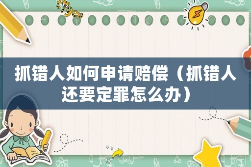抓錯人如何申請賠償（抓錯人還要定罪怎么辦）