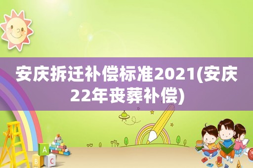 安慶拆遷補償標準2021(安慶22年喪葬補償)