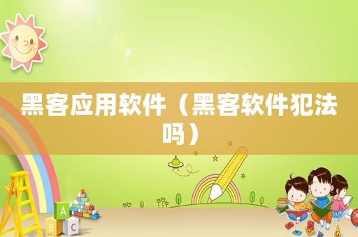 黑客應用軟件（黑客軟件犯法嗎）