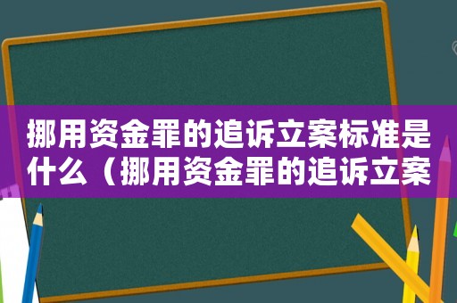 挪用資金罪的追訴立案標(biāo)準(zhǔn)是什么（挪用資金罪的追訴立案標(biāo)準(zhǔn)）