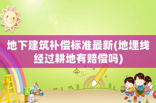 地下建筑補(bǔ)償標(biāo)準(zhǔn)最新(地埋線經(jīng)過(guò)耕地有賠償嗎)