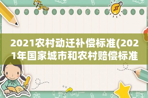 2021農(nóng)村動遷補償標(biāo)準(zhǔn)(2021年國家城市和農(nóng)村賠償標(biāo)準(zhǔn)？)