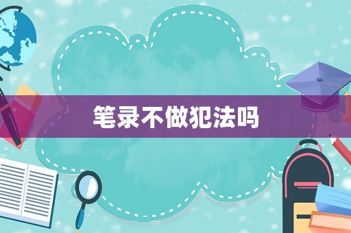 筆錄不做犯法嗎