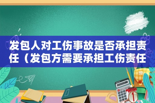 發(fā)包人對工傷事故是否承擔(dān)責(zé)任（發(fā)包方需要承擔(dān)工傷責(zé)任）