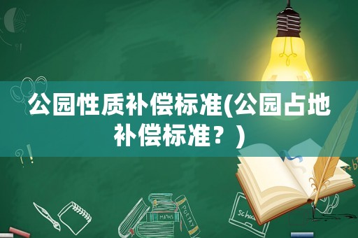 公園性質(zhì)補(bǔ)償標(biāo)準(zhǔn)(公園占地補(bǔ)償標(biāo)準(zhǔn)？)