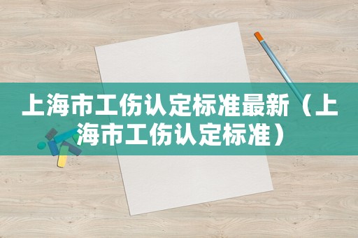 上海市工傷認(rèn)定標(biāo)準(zhǔn)最新（上海市工傷認(rèn)定標(biāo)準(zhǔn)）