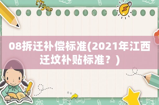 08拆遷補償標(biāo)準(zhǔn)(2021年江西遷墳補貼標(biāo)準(zhǔn)？)