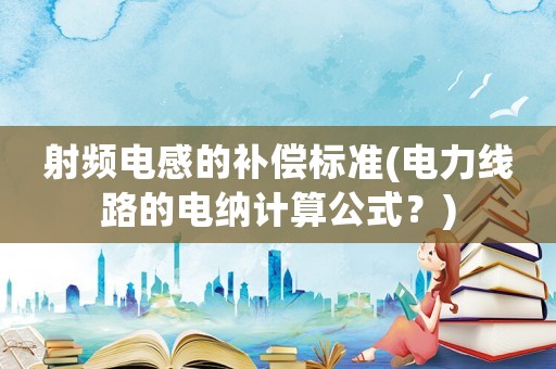 射頻電感的補(bǔ)償標(biāo)準(zhǔn)(電力線路的電納計(jì)算公式？)