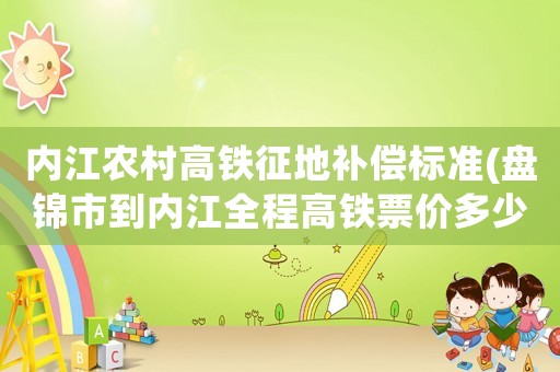 內(nèi)江農(nóng)村高鐵征地補(bǔ)償標(biāo)準(zhǔn)(盤錦市到內(nèi)江全程高鐵票價(jià)多少錢)